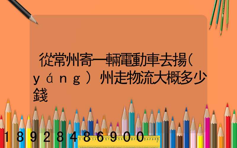 從常州寄一輛電動車去揚(yáng)州走物流大概多少錢