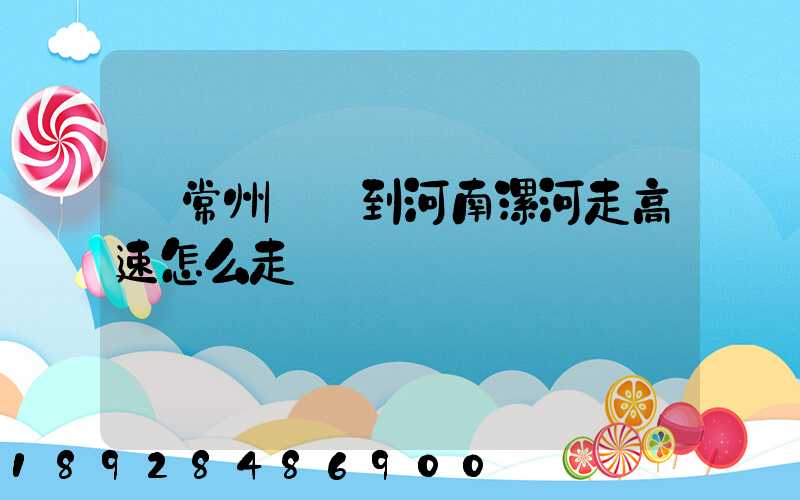 從常州開車到河南漯河走高速怎么走