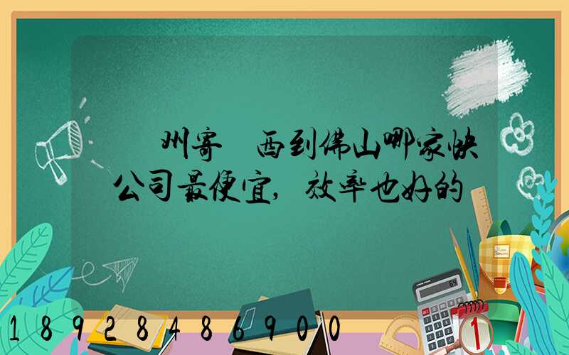 從廣州寄東西到佛山哪家快遞公司最便宜,效率也好的