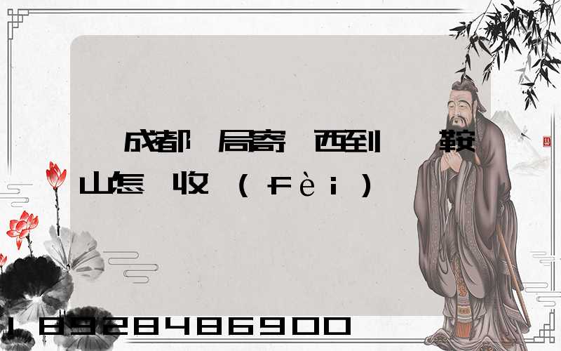 從成都郵局寄東西到遼寧鞍山怎樣收費(fèi)