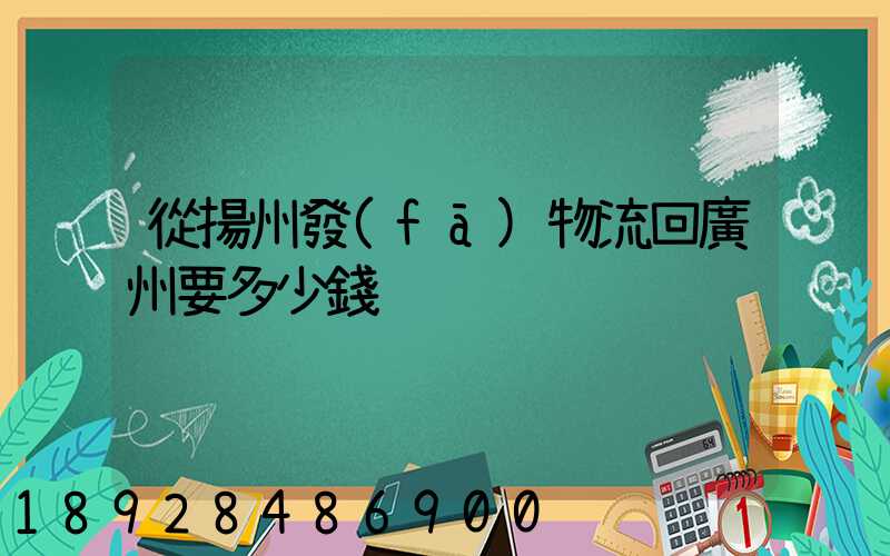 從揚州發(fā)物流回廣州要多少錢