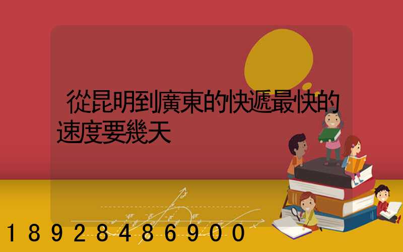 從昆明到廣東的快遞最快的速度要幾天