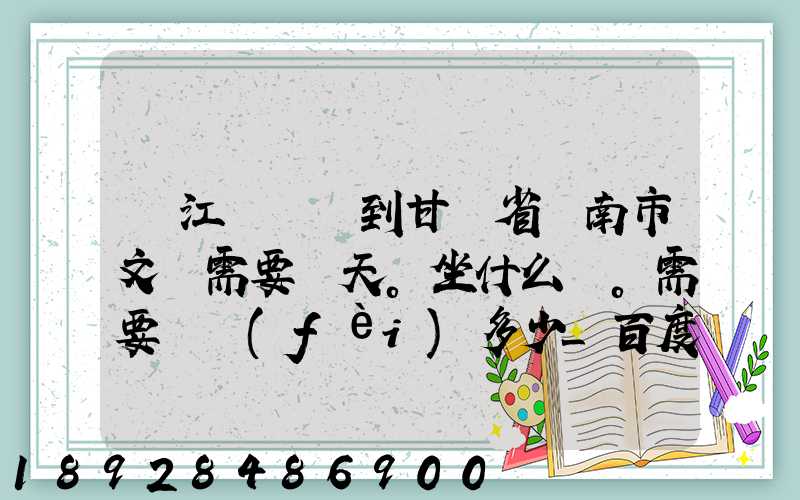 從江蘇無錫到甘肅省隴南市文縣需要幾天。坐什么車。需要車費(fèi)多少_百度...