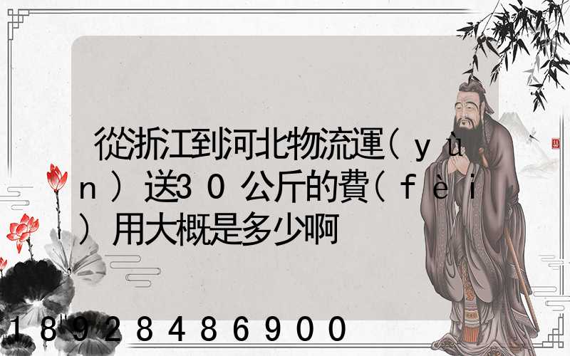 從浙江到河北物流運(yùn)送30公斤的費(fèi)用大概是多少啊