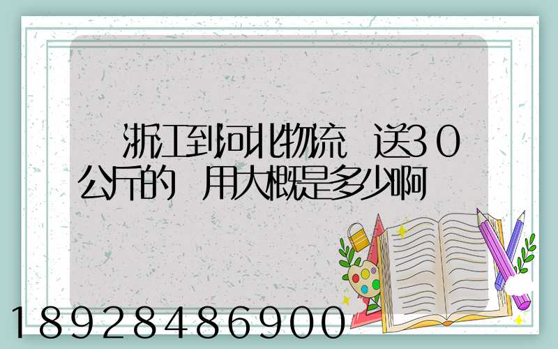 從浙江到河北物流運送30公斤的費用大概是多少啊
