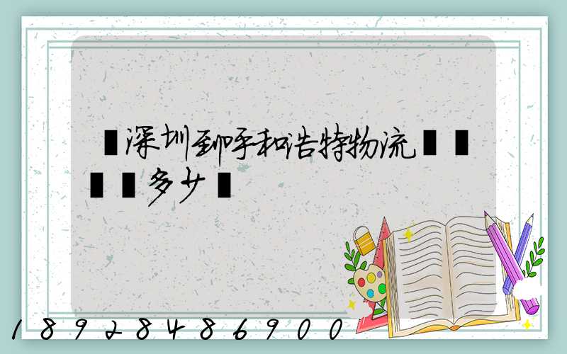 從深圳到呼和浩特物流專線貨運多少錢