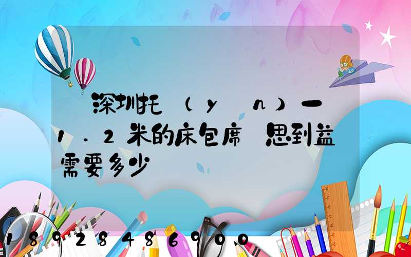 從深圳托運(yùn)一張1.2米的床包席夢思到益陽需要多少錢