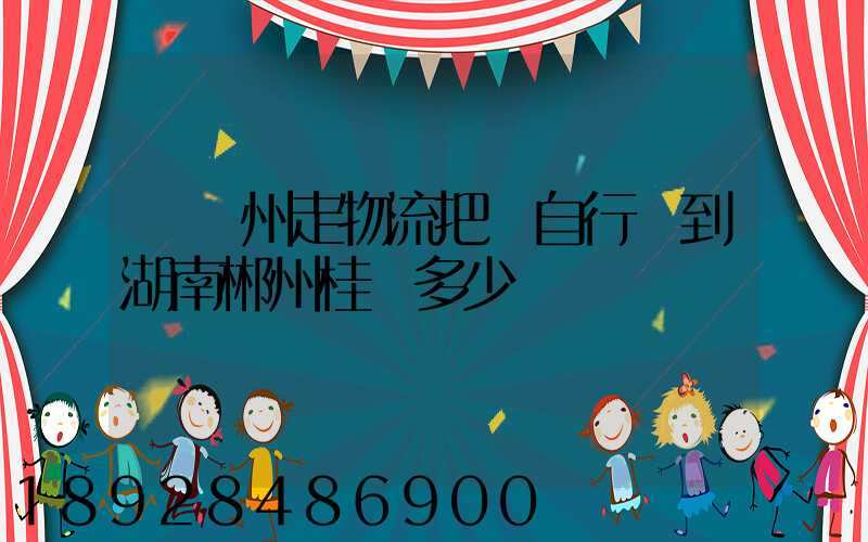 從蘇州走物流把電自行車到湖南郴州桂陽多少錢