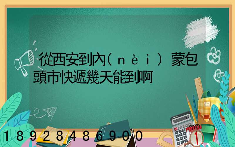 從西安到內(nèi)蒙包頭市快遞幾天能到啊