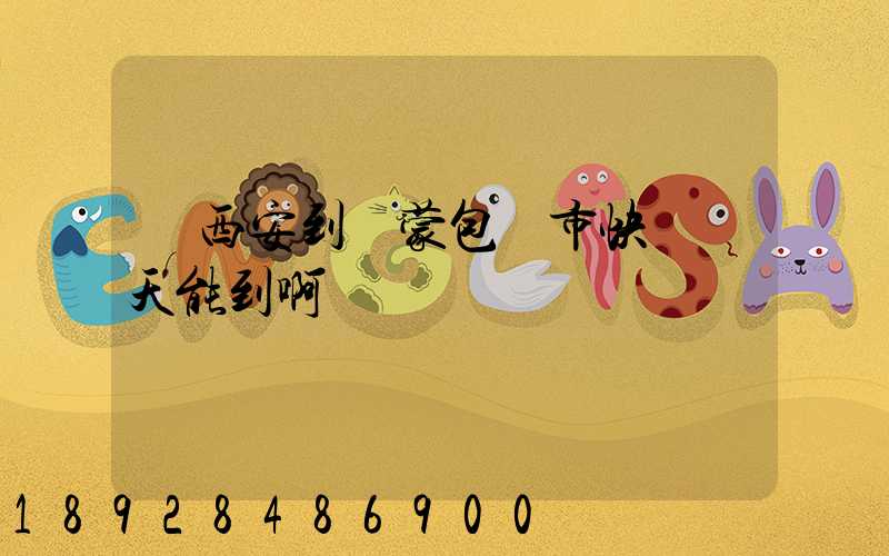 從西安到內蒙包頭市快遞幾天能到啊