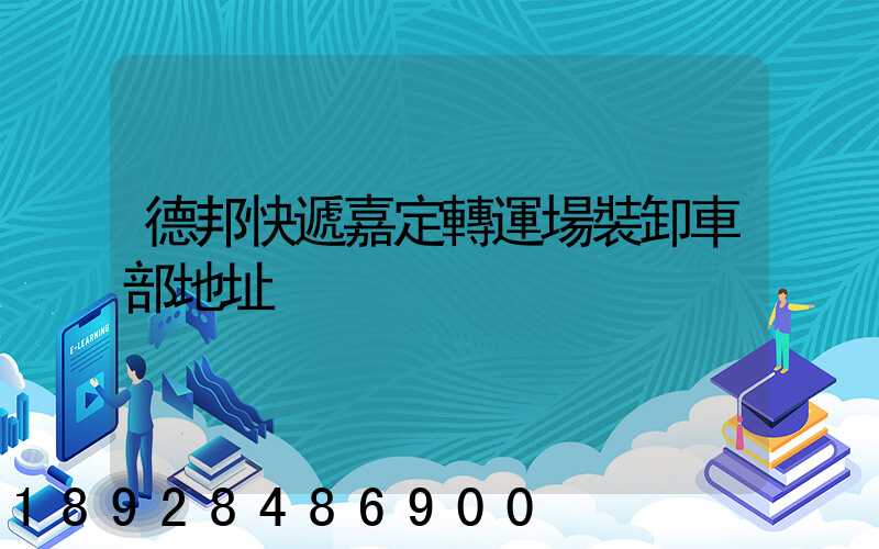 德邦快遞嘉定轉運場裝卸車部地址