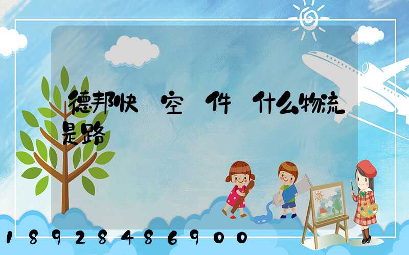 德邦快遞空運件為什么物流是路運