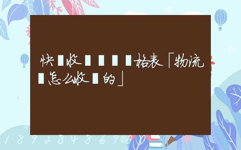 快遞收費標準價格表「物流費怎么收費的」