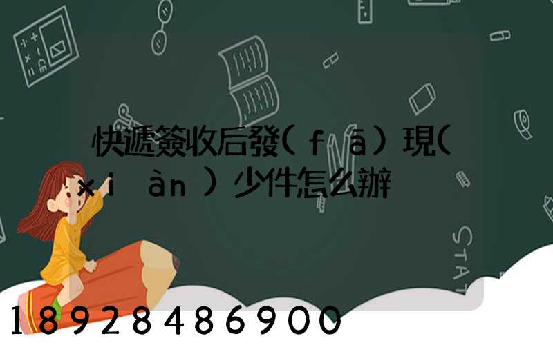 快遞簽收后發(fā)現(xiàn)少件怎么辦