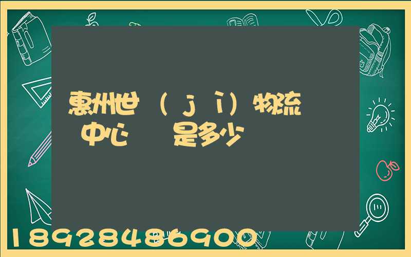 惠州世紀(jì)物流園營銷中心電話是多少