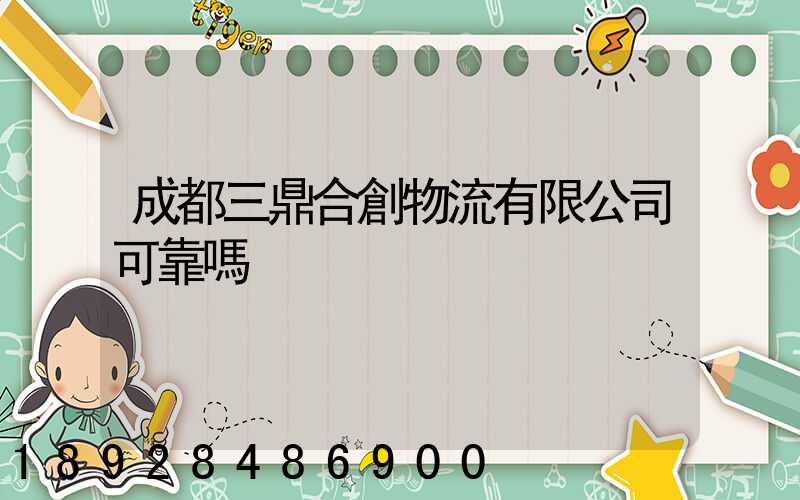 成都三鼎合創物流有限公司可靠嗎