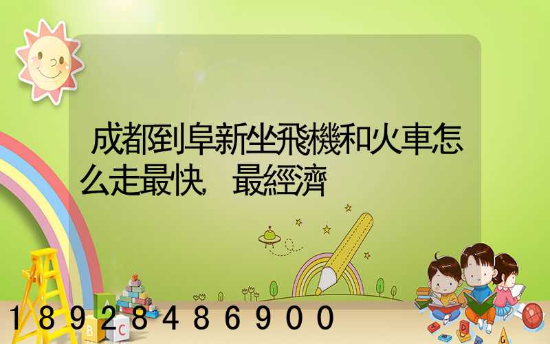 成都到阜新坐飛機和火車怎么走最快,最經濟