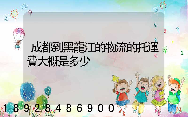 成都到黑龍江的物流的托運費大概是多少