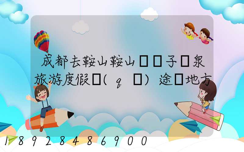 成都去鞍山鞍山湯崗子溫泉旅游度假區(qū)途徑地方