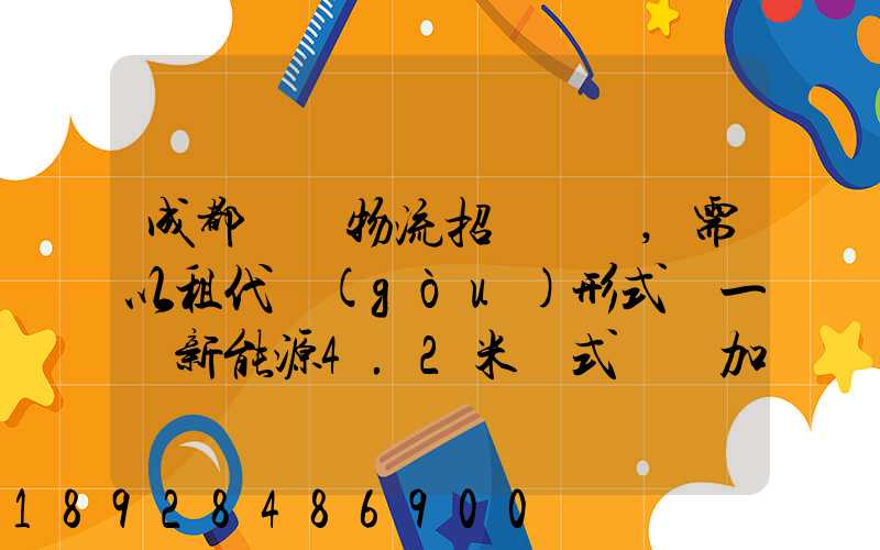 成都轅駒物流招駕駛員,需以租代購(gòu)形式買一輛新能源4.2米廂式貨車加盟...