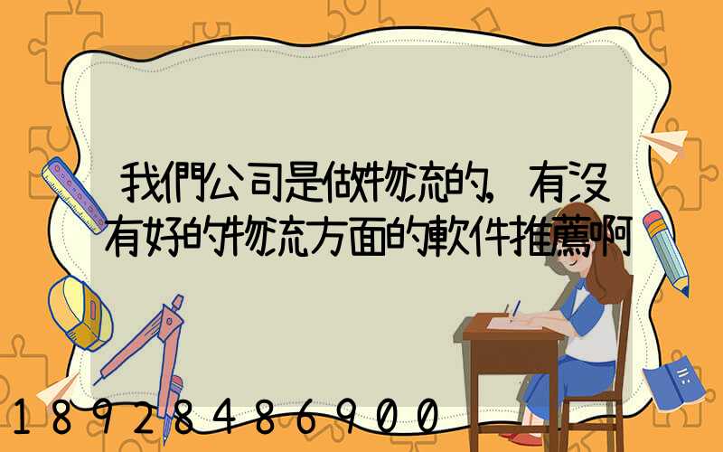 我們公司是做物流的,有沒有好的物流方面的軟件推薦啊