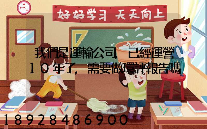 我們是運輸公司,已經運營10年了,需要做環評報告嗎
