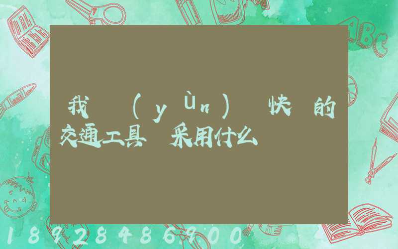 我國運(yùn)輸快遞的交通工具會采用什么
