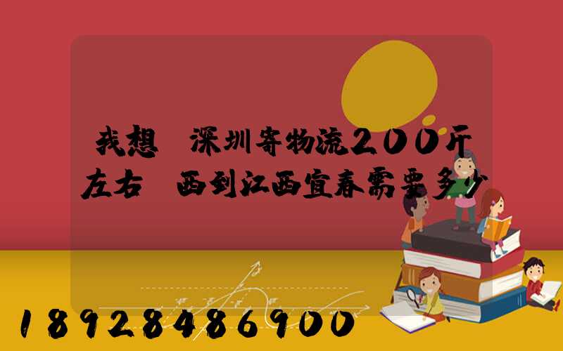 我想從深圳寄物流200斤左右東西到江西宜春需要多少錢(qián)
