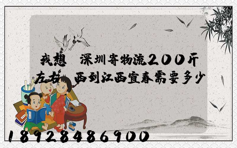 我想從深圳寄物流200斤左右東西到江西宜春需要多少錢