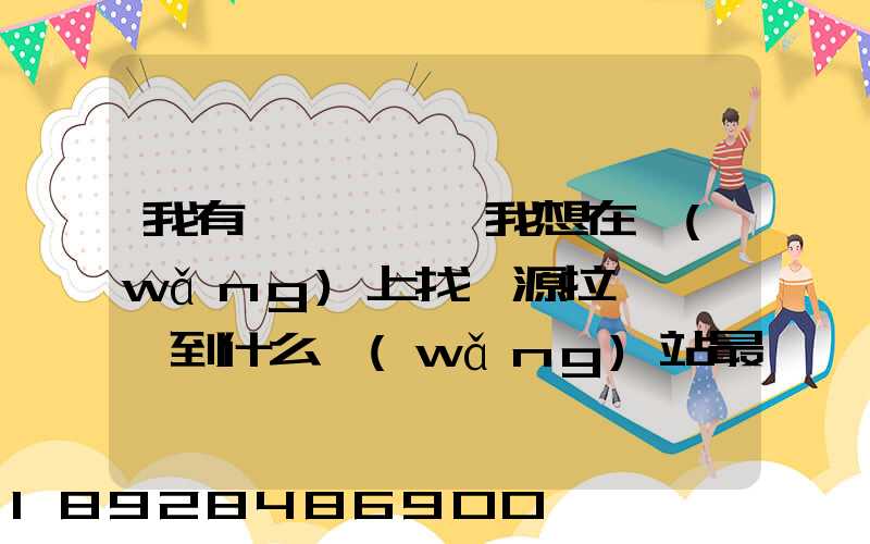 我有一輛貨車,我想在網(wǎng)上找貨源拉貨運輸,到什么網(wǎng)站最好