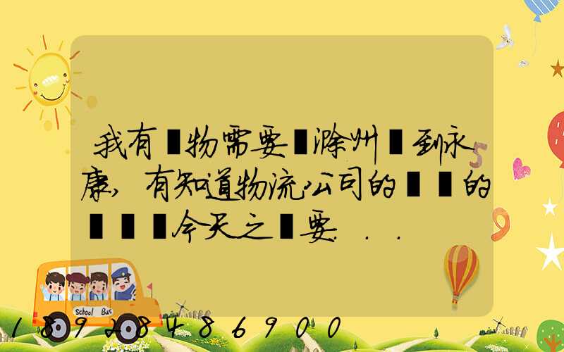 我有貨物需要從滁州運到永康,有知道物流公司的電話的嗎謝謝今天之內要...