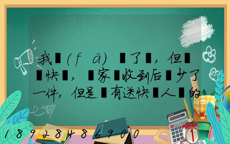 我發(fā)齊了貨,但經過快遞,買家簽收到后說少了一件,但是沒有送快遞人員的...