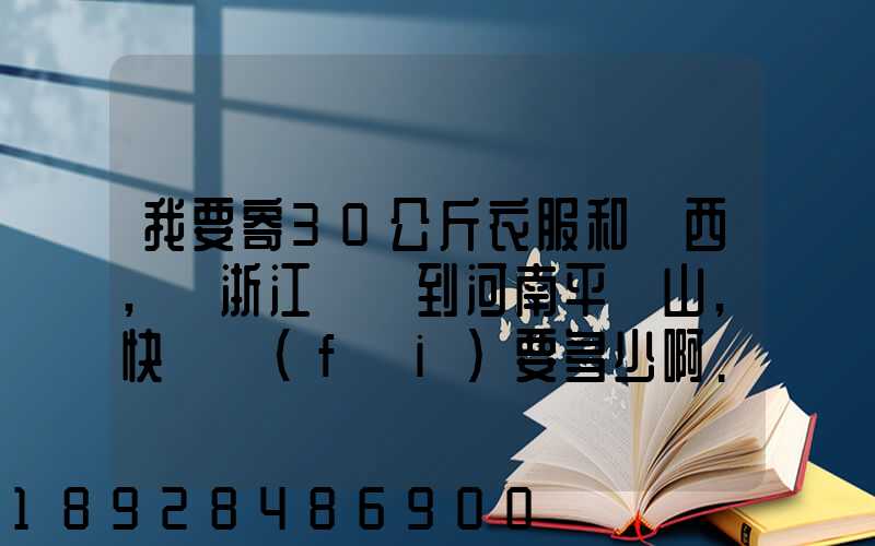我要寄30公斤衣服和東西,從浙江義烏到河南平頂山,快遞費(fèi)要多少啊...