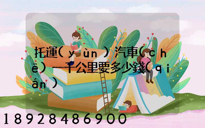 托運(yùn)汽車(chē)一千公里要多少錢(qián)