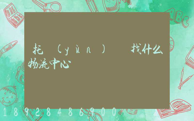 托運(yùn)車輛找什么物流中心