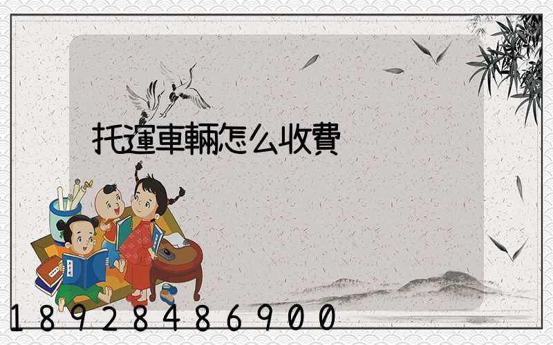 托運車輛怎么收費
