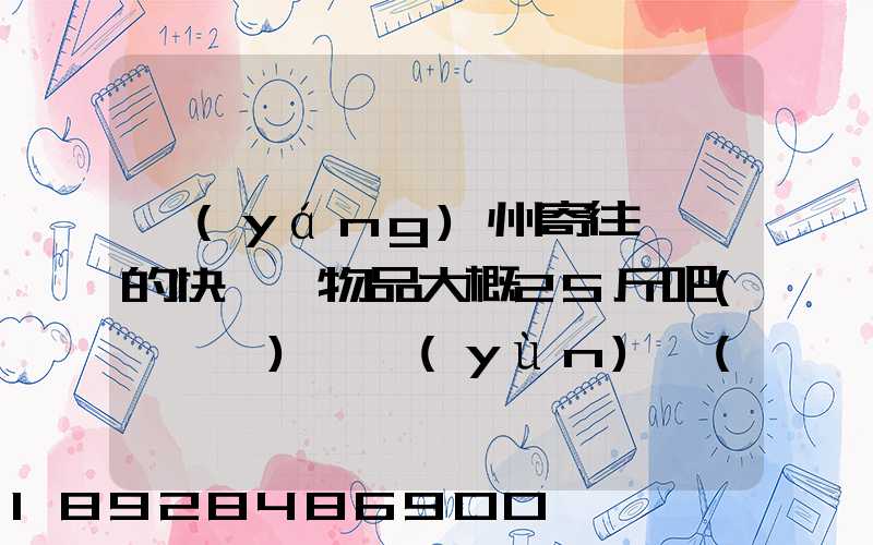 揚(yáng)州寄往廣東的快遞,物品大概25斤吧(嬰兒車),運(yùn)費(fèi)大概要多少呢...