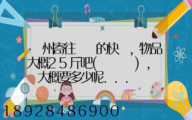 揚州寄往廣東的快遞,物品大概25斤吧(嬰兒車),運費大概要多少呢...