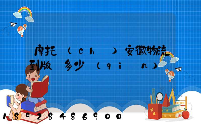 摩托車(chē)安徽物流到版納多少錢(qián)