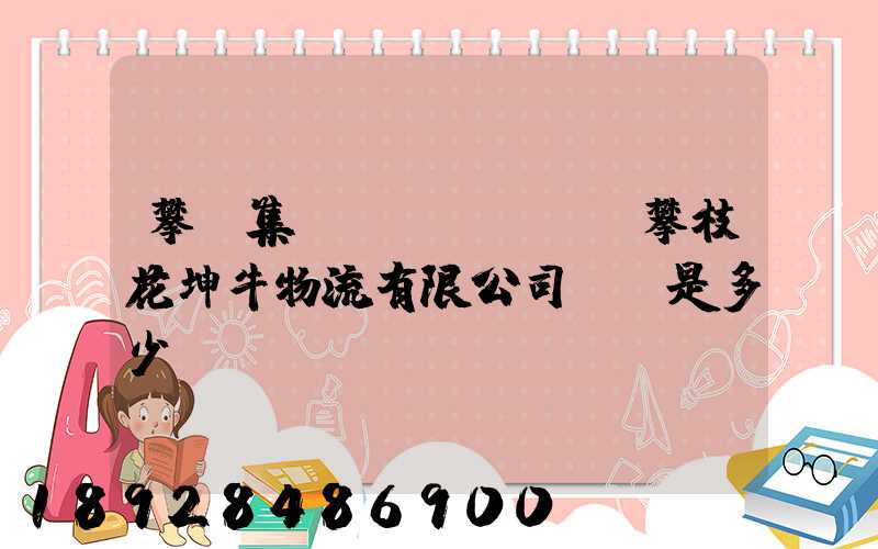 攀鋼集團(tuán)攀枝花坤牛物流有限公司電話是多少