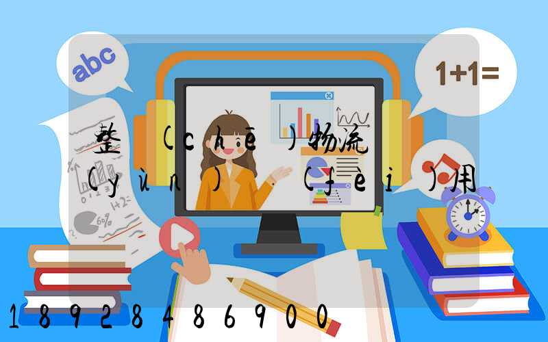 整車(chē)物流專線運(yùn)輸費(fèi)用