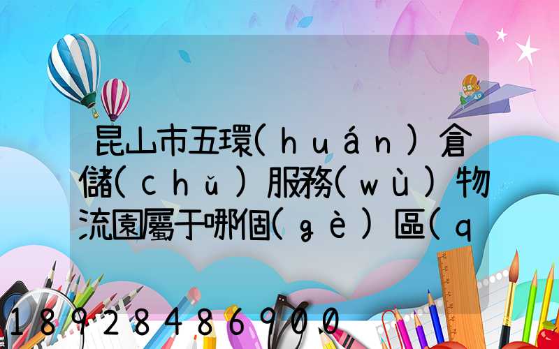 昆山市五環(huán)倉儲(chǔ)服務(wù)物流園屬于哪個(gè)區(qū)
