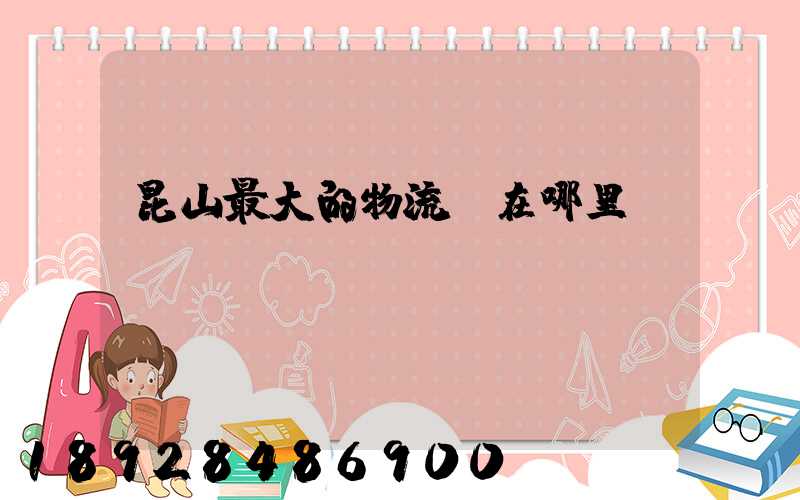 昆山最大的物流園在哪里