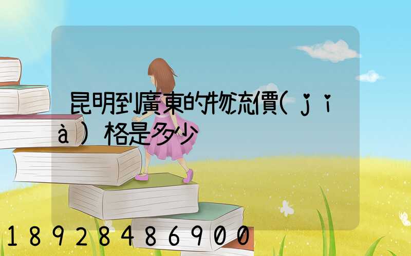 昆明到廣東的物流價(jià)格是多少