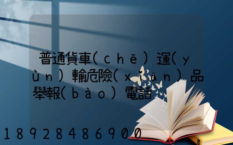 普通貨車(chē)運(yùn)輸危險(xiǎn)品舉報(bào)電話