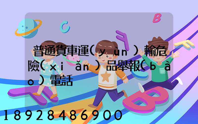 普通貨車運(yùn)輸危險(xiǎn)品舉報(bào)電話