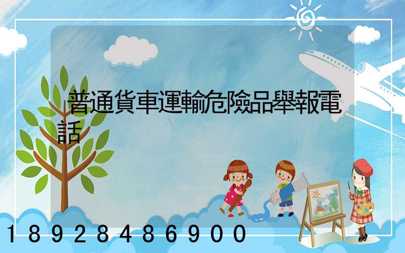 普通貨車運輸危險品舉報電話