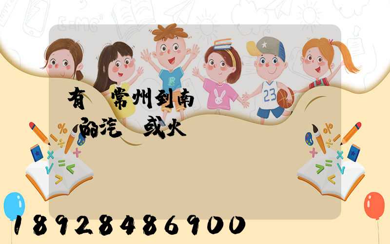 有從常州到南陽(yáng)的汽車或火車沒