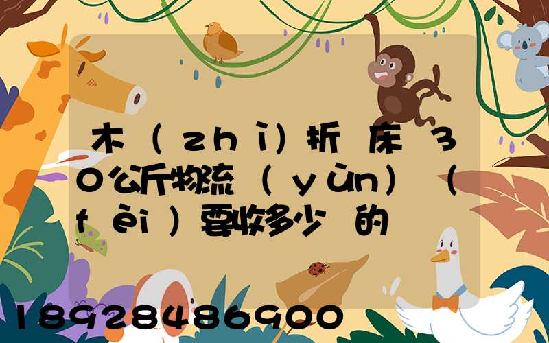 木質(zhì)折疊床約30公斤物流運(yùn)費(fèi)要收多少錢的