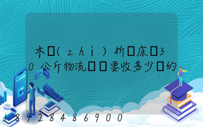 木質(zhì)折疊床約30公斤物流運費要收多少錢的